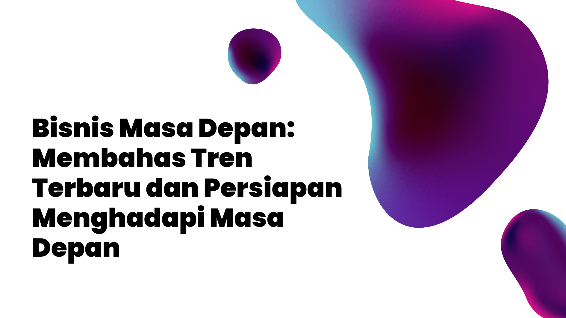 Bisnis Masa Depan: Membahas Tren Terbaru dan Persiapan Menghadapi Masa Depan